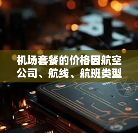 机场套餐的价格因航空公司、航线、航班类型以及套餐内容的不同而有所差异。以下是一些常见的机场套餐类型及其大致价格范围（以人民币为例）