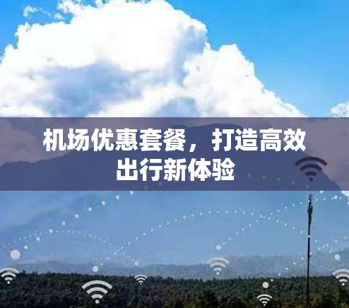 机场优惠套餐,打造高效出行新体验