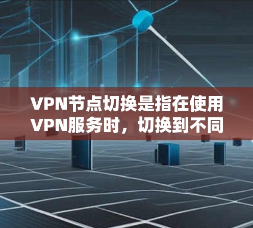 VPN节点切换是指在使用VPN服务时,切换到不同的服务器或节点,以根据需求优化网络性能或访问特定内容。以下是关于VPN节点切换的一些常见操作和注意事项 VPN节点切换是指在使用VPN服务时,切换到不同的服务器或节点,以根据需求优化网络性能或访问特定内容。以下是关于VPN节点切换的一些常见操作和注意事项