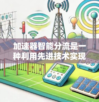 加速器智能分流是一种利用先进技术实现的电子流管理方法，旨在提高加速器的整体性能和效率。以下是对这一概念的详细分析