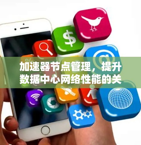加速器节点管理,提升数据中心网络性能的关键要素 加速器节点管理,提升数据中心网络性能的关键要素