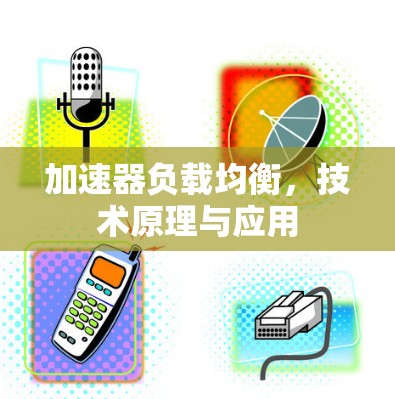 加速器负载均衡,技术原理与应用 加速器负载均衡,技术原理与应用