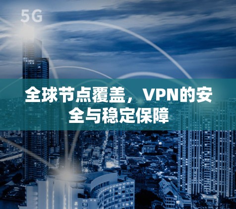全球节点覆盖,VPN的安全与稳定保障 全球节点覆盖,VPN的安全与稳定保障