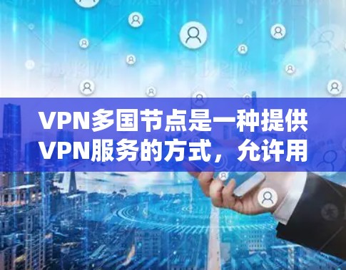 VPN多国节点是一种提供VPN服务的方式,允许用户连接到多个国家的服务器。这种配置提供了更大的灵活性和多样化的网络选择,适用于不同需求的用户。以下是关于多国节点的详细分析 VPN多国节点是一种提供VPN服务的方式,允许用户连接到多个国家的服务器。这种配置提供了更大的灵活性和多样化的网络选择,适用于不同需求的用户。以下是关于多国节点的详细分析