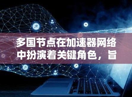 多国节点在加速器网络中扮演着关键角色,旨在通过分布式部署中继服务器,优化数据传输速度和可用性。以下是对多国节点的详细分析 多国节点在加速器网络中扮演着关键角色,旨在通过分布式部署中继服务器,优化数据传输速度和可用性。以下是对多国节点的详细分析