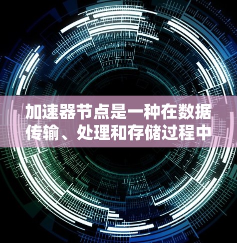 加速器节点是一种在数据传输、处理和存储过程中用于提升性能的关键技术,涵盖多个领域和应用场景。以下是关于加速器节点的详细合集 加速器节点是一种在数据传输、处理和存储过程中用于提升性能的关键技术,涵盖多个领域和应用场景。以下是关于加速器节点的详细合集