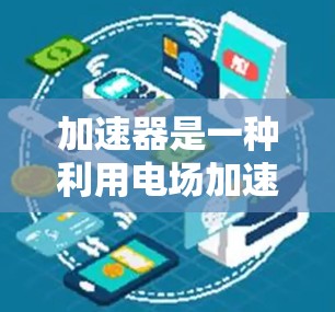 加速器是一种利用电场加速电子或离子束的设备,广泛应用于科研、医疗和工业等领域。以下是加速器的详细线路设计总结