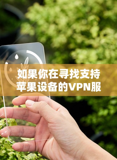 如果你在寻找支持苹果设备的VPN服务,以下是一些常见的VPN选择,这些服务都支持苹果设备 如果你在寻找支持苹果设备的VPN服务,以下是一些常见的VPN选择,这些服务都支持苹果设备
