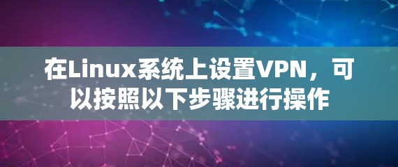 在Linux系统上设置VPN,可以按照以下步骤进行操作