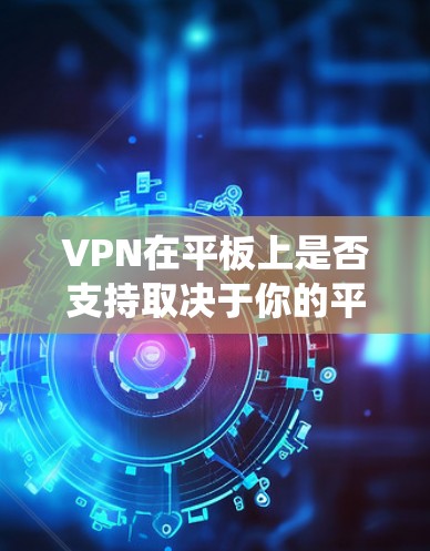 VPN在平板上是否支持取决于你的平板型号、操作系统以及所使用的VPN软件或服务。以下是一些关键点和建议，帮助你在平板上配置和使用VPN