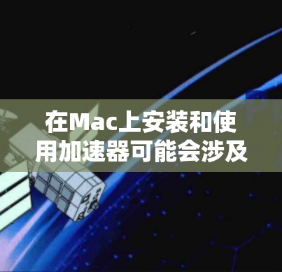 在Mac上安装和使用加速器可能会涉及多个步骤和考虑因素。以下是根据您的思考过程整理出的分步指南 在Mac上安装和使用加速器可能会涉及多个步骤和考虑因素。以下是根据您的思考过程整理出的分步指南