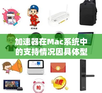 加速器在Mac系统中的支持情况因具体型号和用途而异,以下是详细的分析
