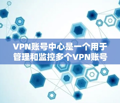 VPN账号中心是一个用于管理和监控多个VPN账号的平台,主要用于帮助用户或企业高效地管理大量VPN连接,确保网络安全和稳定。以下是关于VPN账号中心的详细解析 VPN账号中心是一个用于管理和监控多个VPN账号的平台,主要用于帮助用户或企业高效地管理大量VPN连接,确保网络安全和稳定。以下是关于VPN账号中心的详细解析