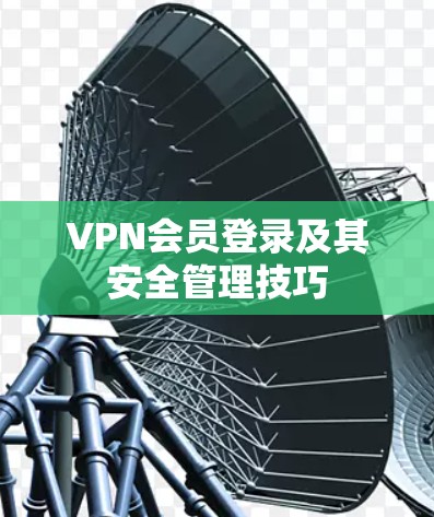 VPN会员登录及其安全管理技巧