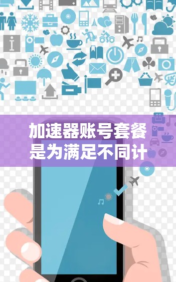 加速器账号套餐是为满足不同计算需求的用户提供的服务，通过提供各种资源配置和定价模式，帮助用户高效完成计算任务。以下是对加速器账号套餐的详细分析和选择建议