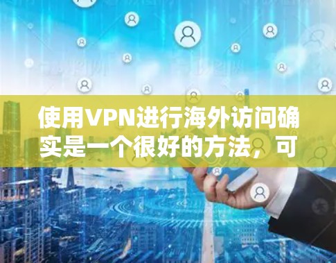 使用VPN进行海外访问确实是一个很好的方法，可以帮助你访问受限制的内容或连接到更安全的网络。以下是一些关于VPN海外访问的重要信息和建议
