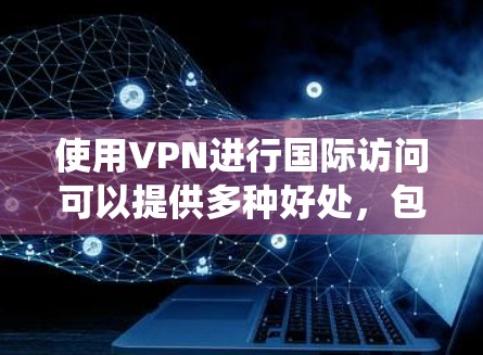 使用VPN进行国际访问可以提供多种好处，包括保护隐私、匿名访问外国网站以及绕过地区限制。以下是一些关于VPN国际访问的详细信息和建议