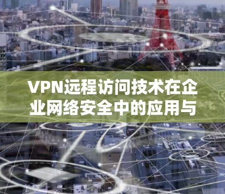 VPN远程访问技术在企业网络安全中的应用与优化 VPN远程访问技术在企业网络安全中的应用与优化