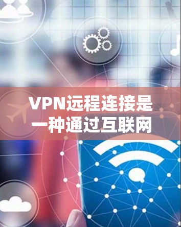 VPN远程连接是一种通过互联网建立安全通道的技术，用于保护数据隐私并访问受限制的资源。以下是对VPN远程连接的详细介绍，帮助您理解其工作原理、设置方法及其使用注意事项