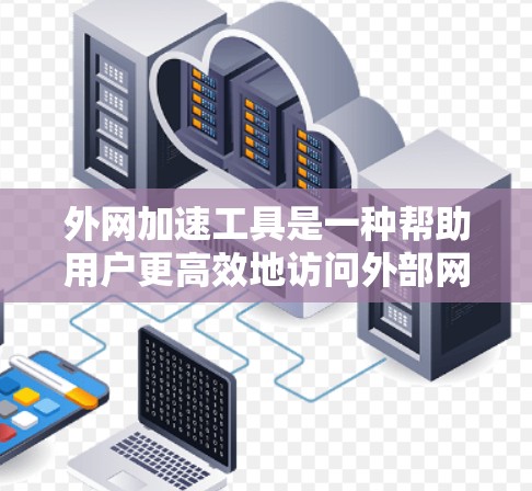 外网加速工具是一种帮助用户更高效地访问外部网络资源的技术。这些工具通过多种方法来优化网络性能，包括缓存、内容分发网络（CDN）加速节点和智能下载策略。以下是关于外网加速工具的一些关键点和建议