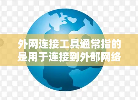 外网连接工具通常指的是用于连接到外部网络、访问远程服务器或资源的软件、协议或技术。以下是一些常见的外网连接工具和方法