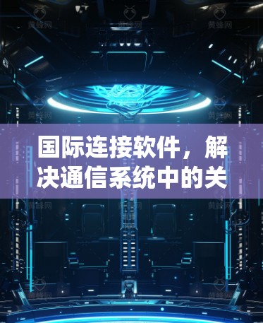 国际连接软件，解决通信系统中的关键挑战