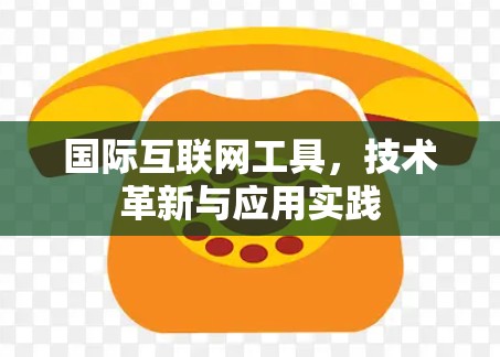 国际互联网工具，技术革新与应用实践