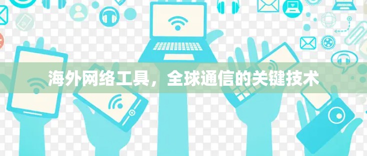 海外网络工具，全球通信的关键技术