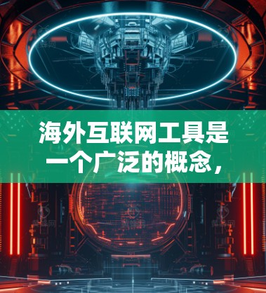 海外互联网工具是一个广泛的概念，涵盖了各种帮助用户在全球互联网环境中获取信息、访问资源、保护隐私或进行其他网络操作的工具和技术。以下是一些常见的海外互联网工具及其用途