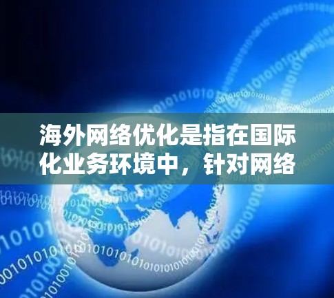 海外网络优化是指在国际化业务环境中,针对网络性能、稳定性和安全性进行优化的过程,目的是提升用户体验、提高业务效率以及确保数据安全。以下是一些常见的海外网络优化策略和建议