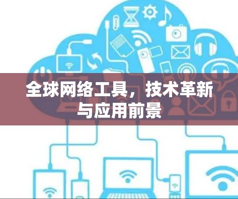全球网络工具，技术革新与应用前景