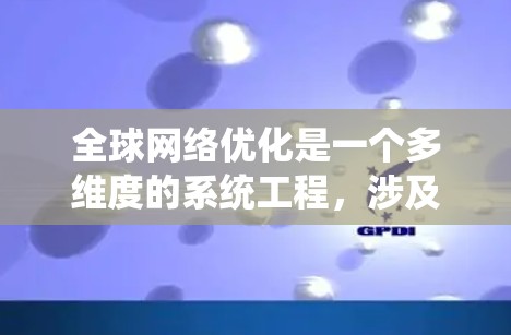 全球网络优化是一个多维度的系统工程，涉及技术、政策和管理等多个方面。以下是对全球网络优化的总结和建议