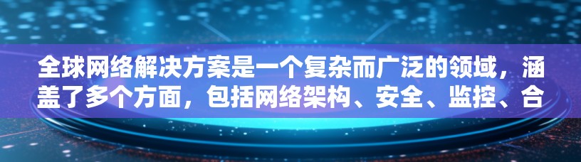全球网络解决方案是一个复杂而广泛的领域,涵盖了多个方面,包括网络架构、安全、监控、合规与法规、扩展性和成本控制等。以下是构建全球网络解决方案的关键步骤和考虑因素