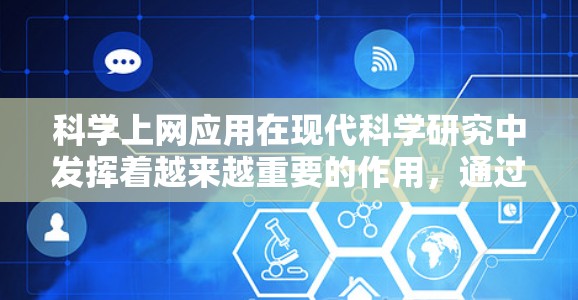 科学上网应用在现代科学研究中发挥着越来越重要的作用，通过互联网，科学家们能够高效地获取数据、文献、工具，促进知识共享和跨学科合作。以下是科学上网应用的详细分析