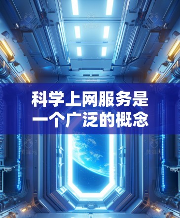 科学上网服务是一个广泛的概念，涵盖了通过互联网获取、管理、分析和共享科学数据、信息和资源的各种方法和服务。以下是一些常见的科学上网服务类型和工具