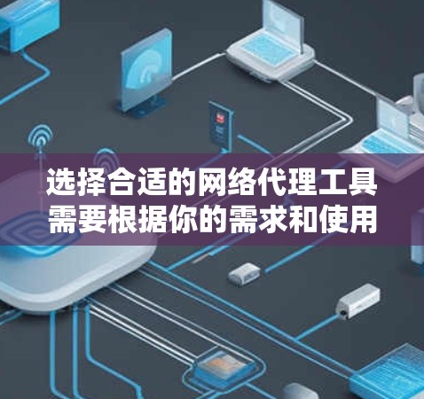 选择合适的网络代理工具需要根据你的需求和使用场景来决定。以下是根据不同需求推荐的几款代理工具