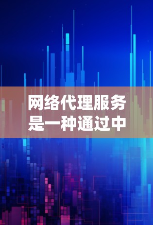 网络代理服务是一种通过中间服务器（代理服务器）来帮助用户访问互联网的技术。它的主要作用包括加速访问、匿名化、保护隐私、绕过地理或网络限制以及提高安全性。以下是对网络代理服务的详细分析