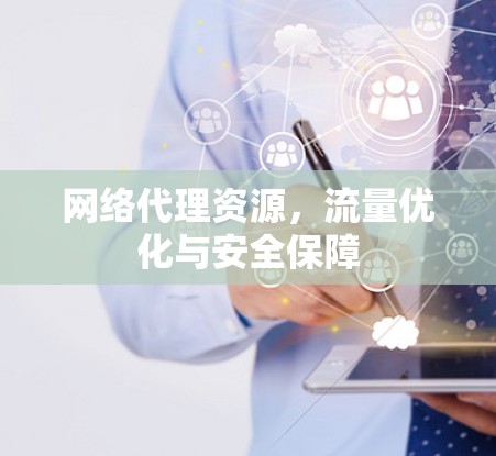 网络代理资源,流量优化与安全保障