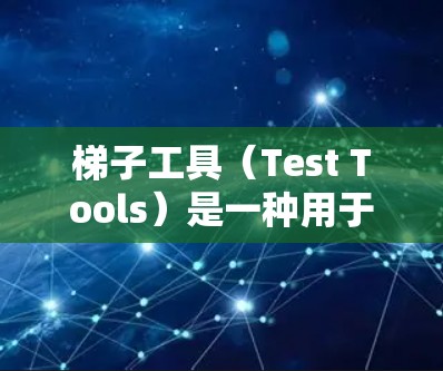 梯子工具（Test Tools）是一种用于软件测试和质量控制的工具，广泛应用于性能测试、功能测试、自动化测试等领域。以下是一些常见的梯子工具及其排行，供你参考