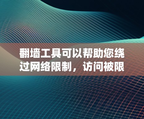 翻墙工具可以帮助您绕过网络限制，访问被限制访问的网站和服务。以下是一些关键考虑因素和建议，帮助您选择合适的翻墙工具