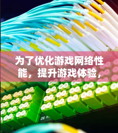 为了优化游戏网络性能,提升游戏体验,可以采用以下策略 为了优化游戏网络性能,提升游戏体验,可以采用以下策略