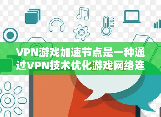 VPN游戏加速节点是一种通过VPN技术优化游戏网络连接的方法,旨在提升游戏体验。以下是对该技术的详细分析