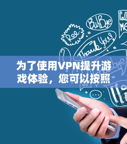 为了使用VPN提升游戏体验,您可以按照以下步骤操作