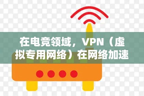 在电竞领域，VPN（虚拟专用网络）在网络加速和隐私保护方面发挥着重要作用。以下是详细的分步解释