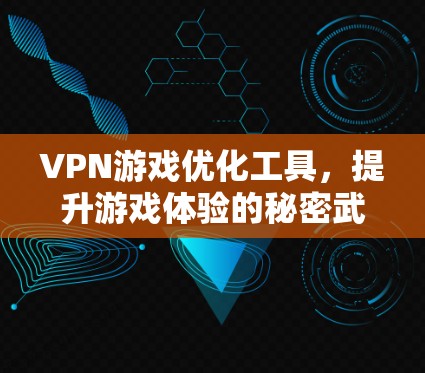 VPN游戏优化工具,提升游戏体验的秘密武器
