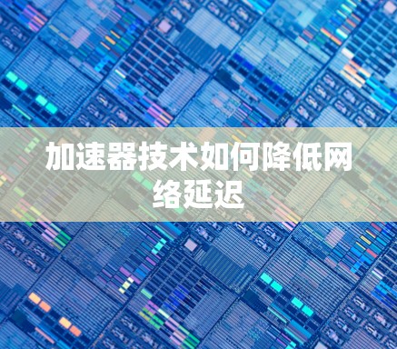 加速器技术如何降低网络延迟