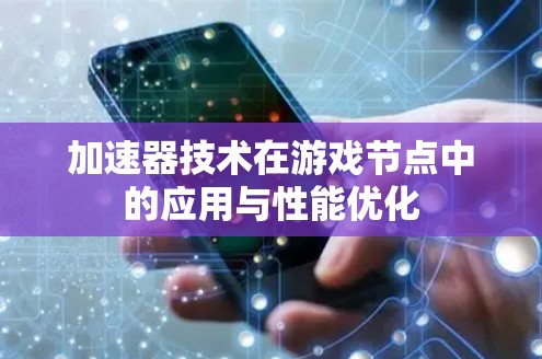 加速器技术在游戏节点中的应用与性能优化