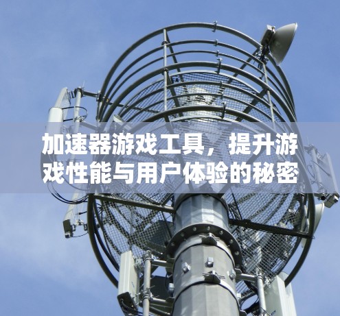 加速器游戏工具,提升游戏性能与用户体验的秘密武器 加速器游戏工具,提升游戏性能与用户体验的秘密武器