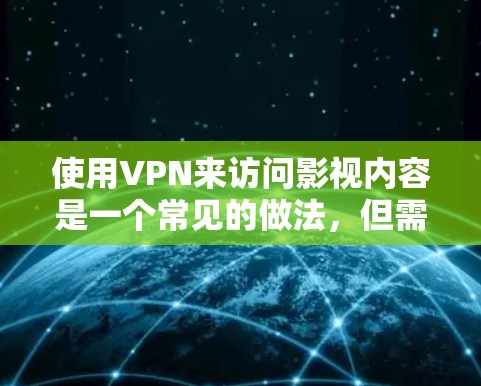使用VPN来访问影视内容是一个常见的做法，但需要注意以下几点