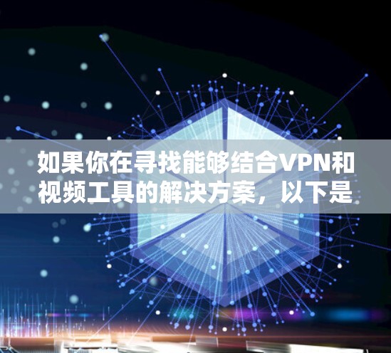 如果你在寻找能够结合VPN和视频工具的解决方案,以下是一些常见的工具和方法,帮助你实现视频会议或录制的同时保护隐私和安全